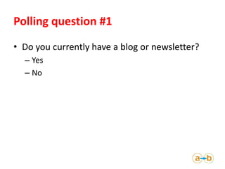 Polling question #1
• Do you currently have a blog or newsletter?
  – Yes
  – No
 