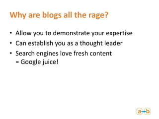 Why are blogs all the rage?
• Allow you to demonstrate your expertise
• Can establish you as a thought leader
• Search eng...