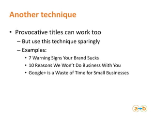 Another technique
• Provocative titles can work too
  – But use this technique sparingly
  – Examples:
     • 7 Warning Si...