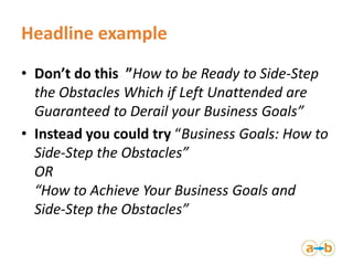 Headline example
• Don’t do this ”How to be Ready to Side-Step
  the Obstacles Which if Left Unattended are
  Guaranteed t...