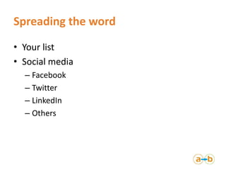 Spreading the word
• Your list
• Social media
  – Facebook
  – Twitter
  – LinkedIn
  – Others
 