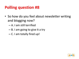Polling question #8
• So how do you feel about newsletter writing
  and blogging now?
  – A. I am still terrified
  – B. I...