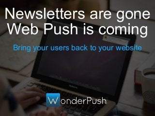 Bring your users back to your website
Newsletters are gone
Web Push is coming
 