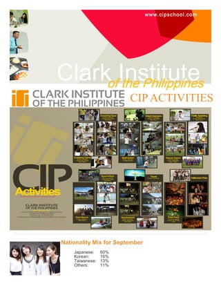 w w w.ci psc hool . c om

ClarkofInstitute
the Philippines
CIP ACTIVITIES

Nationality Mix for September
Japanese:
Korean:
Taiwanese:
Others:

60%
16%
13%
11%

 
