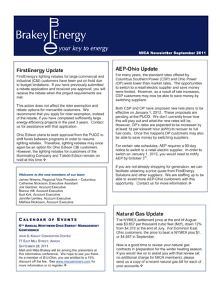MICA Newsletter September 2011



FirstEnergy Update                                         AEP-Ohio Update
FirstEnergy’s lighting rebates for large commercial and    For many years, the standard rates offered by
industrial (C&I) customers have been put on hold due       Columbus Southern Power (CSP) and Ohio Power
to budget limitations. If you have previously submitted    (OP) were lower than market rates. The opportunities
a rebate application and received pre-approval, you will   to switch to a retail electric supplier and save money
receive the rebate when the project requirements are       were limited. However, as a result of rate increases,
met.                                                       CSP customers may now be able to save money by
                                                           switching suppliers.
This action does not affect the rider exemption and
rebate options for mercantile customers. We                Both CSP and OP have proposed new rate plans to be
recommend that you apply for rider exemption, instead      effective on January 1, 2012. These proposals are
of the rebate, if you have completed sufficiently large    pending at the PUCO. We don’t currently know how
energy efficiency projects in the past 3 years. Contact    this will play out and what the new rates will be.
us for assistance with that application.                   However, OP’s rates are expected to be increased by
                                                           at least 1¢ per kilowatt hour (kWh) to recover its full
Ohio Edison plans to seek approval from the PUCO to        fuel costs. Once this happens OP customers may also
shift funds between programs in order to resume            be able to save money by switching suppliers.
lighting rebates. Therefore, lighting rebates may once
again be an option for Ohio Edison C&I customers.          For certain rate schedules, AEP requires a 90-day
However, the lighting rebates for customers of the         notice to switch to a retail electric supplier. In order to
Illuminating Company and Toledo Edison remain on           switch on January 1, 2012, you would need to notify
                                                                              rd
hold at this time.™                                        AEP by October 3 .

                                                           If you are not already shopping for generation, we can
                                                           facilitate obtaining a price quote from FirstEnergy
 Welcome to the new members of our team                    Solutions and other suppliers. We are staffing up to be
 James Weems, Regional Vice President – Columbus           able to assist more AEP-Ohio customers with this
 Catherine Nickoson, Executive Assistant                   opportunity. Contact us for more information.™
 Joe Gardner, Account Executive
 Bianca Hill, Account Executive
 Bud Kirk, Account Executive
 Jennifer Lemley, Account Executive
 Mathew Nickoson, Account Executive


                                                           Natural Gas Update
 CALENDAR           OF    EVENTS                           The NYMEX settlement price at the end of August
 6 ANNUAL NORTHERN OHIO ENERGY MANAGEMENT
  TH                                                       was $3.857 per thousand cubic feet (Mcf), down 12%
 CONFERENCE                                                from $4.370 at the end of July. For Dominion East
                                                           Ohio customers, the price to beat is NYMEX plus $1,
 JOHN S. KNIGHT CONVENTION CENTER                          or $4.857 in September.
 77 EAST MILL STREET, AKRON
 SEPTEMBER 28, 2011                                        Now is a good time to review your natural gas
 Matt and Mike Brakey will be among the presenters at      contracts in preparation for the winter heating season.
 this informative conference. We hope to see you there.    If you would like us to assist you with that review (at
 As a member of IEU-Ohio, you are entitled to a 15%        no additional charge for MICA members), please
 discount off the fee. See www.mecseminars.com for         send us a copy of a recent natural gas bill for each of
 more information or to register.™                         your accounts.™
 