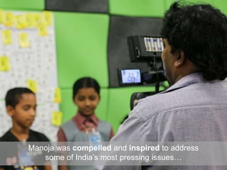 Manoja was compelled and inspired to address
some of India’s most pressing issues…
 