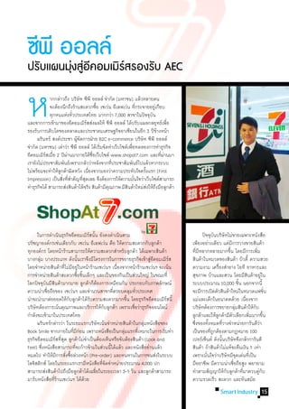 ซพี ออลล์
 ี
ปรบแผนมงสอคอมเมรสรองรบ AEC
  ั    ุ่ ู่ ี ิ์    ั


ห
	
	
      	 	 ากกล่าวถึง บริษัท ซีพี ออลล์ จ�ำกัด (มหาชน) แล้วหลายคน
      	 	 จะต้องนึกถึงร้านสะดวกซือ เซเว่น อีเลฟเว่น ทีกระจายอยูเ่ กือบ
                         ่
                                        ้
             	ทกหนแห่งทัวประเทศไทย มากกว่า 7,000 สาขาในปัจจุบน
               ุ
                                                              ่


รองรับการเติบโตของตลาดและประชาคมเศรษฐกิจอาเซียนในอีก 3 ปีขางหน้า
	 ผรินทร์ สงค์ประชา ผูจดการฝ่าย B2C e-commerce บริษัท ซีพี ออลล์
                           ้ั
                                                                    ั
และจากการเข้ามาของอีคอมเมิรสส่งผลให้ ซีพี ออลล์ ได้ปรับแผลกลยุทธ์เพือ
                                 ์
                                                                      ้
                                                                           ่


จ�ำกัด (มหาชน) เล่าว่า ซีพี ออลล์ ได้เริมจัดท�ำเว็บไซต์เพือทดลองการท�ำธุรกิจ
                                          ่               ่
อีคอมเมิรสเมือ 2 ปีผานมาภายใต้ชอเว็บไซต์ www.shopat7.com และทีผานมา
          ์ ่         ่              ื่                                 ่่
เรายังไม่ประชาสัมพันธ์เพราะกลัวว่าหลังจากทีประชาสัมพันธ์ไปแล้วหากระบบ
                                               ่
ไม่พร้อมจะท�ำให้ลกค้าผิดหวัง เนืองจากมองว่าความประทับใจครังแรก (First
                  ู                ่                            ้
Impression) เป็นสิงทีสำคัญทีสดเลย จึงต้องการให้ความมันใจว่าเว็บไซต์สามารถ
                    ่ ่�      ุ่                            ่
ท�ำธุรกิจได้ สามารถส่งสินค้าได้จริง สินค้ามีคณภาพ มีสนค้าใหม่สงให้ถงมือลูกค้า
                                             ุ         ิ          ่ ึ




	 ในการด�ำเนินธุรกิจอีคอมเมิรสนัน ยังคงด�ำเนินตาม
                                      ์ ้                                        	 ปัจจุบนบริษัทไม่ขายเฉพาะหนังสือ
                                                                                                ั
ปรัชญาองค์กรเช่นเดียวกับ เซเว่น อีเลฟเว่น คือ ให้ความสะดวกกับลูกค้า              เพียงอย่างเดียว แต่มการวางขายสินค้า
                                                                                                              ี
ทุกองค์กร โดยหน้าร้านสามารถให้ความสะดวกส�ำหรับลูกค้า ได้เฉพาะสินค้า              ทีมหลากหลายมากขึน โดยมีการเพิม
                                                                                     ่ี                     ้                       ่
บางกลุม บางประเภท ดังนันเราจึงมีโครงการในการขยายธุรกิจเข้าสูอคอมเมิรส
        ่                      ้                                 ่ี          ์   สินค้าในหมวดของสินค้า บิวตี้ ความสวย
โดยจ�ำหน่ายสินค้าที่ไม่มอยู่ในหน้าร้านเซเว่นฯ เนืองจากหน้าร้านเซเว่นฯ จะเน้น
                         ี                         ่                             ความงาม เครืองส�ำอาง ไอที อาหารและ
                                                                                                    ่
การจ�ำหน่ายสินค้าสะดวกซือชินเล็กๆ และเป็นของกินเป็นส่วนใหญ่ ในขณะที่
                              ้ ้                                                สุขภาพ บ้านและสวน โดยมีสนค้าอยู่ใน           ิ
โลกปัจจุบนมีสนค้ามากมาย ลูกค้าก็ตองการเหมือนกัน ประกอบกับภาพลักษณ์
            ั ิ                             ้                                    ระบบประมาณ 10,000 ชิน นอกจากนี้        ้
ความน่าเชือถือของ เซเว่นฯ และจ�ำนวนสาขาทีครอบคลุมทัวประเทศ
             ่                                   ่         ่                     จะมีการเปิดตัวสินค้าใหม่ในหมวดแฟชัน                       ่
น่าจะน�ำมาต่อยอดให้กบลูกค้าได้รบความสะดวกมากขึน โดยธุรกิจอีคอมเมิรสนี้
                       ั               ั               ้                   ์     แม่และเด็กในอนาคตด้วย เนืองจาก             ่
บริษัทต้องการเน้นคุณภาพและบริการให้กบลูกค้า เพราะเชือว่าธุรกิจออนไลน์
                                               ั         ่                       บริษัทต้องการขยายกลุมสินค้าให้กบ   ่             ั
ก�ำลังจะเข้ามาในประเทศไทย                                                        ลูกค้าและให้ลกค้ามีตวเลือกเพิมมากขึน
                                                                                                  ู             ั               ่        ้
	 ผรินทร์กล่าวว่า ในระยะแรกบริษัทเน้นจ�ำหน่ายสินค้าในกลุมหนังสือของ
                                                              ่                  ซึงของทังหมดทีวางจ�ำหน่ายการันตีวา
                                                                                   ่       ้            ่                             ่
Book Smile จากภายในทีมกอน เพราะหนังสือเป็นกลุมแรกทีเ่ หมาะในการเริมท�ำ
                           ่ี่                       ่                   ่       เป็นของทีถกต้องตามกฎหมาย 100
                                                                                             ู่
ธุรกิจอีคอมเมิรสทีสด ลูกค้าไม่จำเป็นต้องเห็นหรือจับต้องสินค้า (Look and
                ์ ุ่                �                                            เปอร์เซ็นต์ ดังนันบริษัทจึงกล้าการันตี
                                                                                                      ้
Feel) ซึงหนังสือสามารถทีจะก้าวข้ามในส่วนนี้ได้แล้ว และหนังสืออ่านแล้ว
          ่                 ่                                                    สินค้า ถ้าสินค้าไม่แท้จะคืนเงิน 5 เท่า
หมดไป ท�ำให้มการสังซือล่วงหน้า (Pre-order) และทนทานในการขนส่งในระบบ
                 ี ่ ้                                                           เพราะมันใจว่าบริษัทมีจดเด่นทีเ่ ป็น
                                                                                         ่                            ุ
โลจิสติกส์ โดยในระยะแรกเรามีหนังสือทีจดจ�ำหน่ายประมาณ 4,000 ปก
                                              ่ั                                 มืออาชีพ มีความน่าเชือถือสูง พยายาม
                                                                                                                  ่
สามารถส่งสินค้าไปถึงมือลูกค้าได้เฉลียในระยะเวลา 3-5 วัน และลูกค้าสามารถ
                                          ่                                      ท�ำตามสัญญาให้กบลูกค้าทีมาควบคูกบ
                                                                                                          ั               ่           ่ั
มารับหนังสือทีรานเซเว่นฯ ได้ดวย
               ่้                 ้                                              ความรวดเร็ว สะดวก และทันสมัย
                                                                                                      Smart Industry 15
 