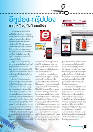 อคปอง-กรปปอง
 ี ู    ุ๊
อาวธหลกธรกจอคอมเมรส
   ุ ั ุ ิ ี     ิ์
	 ในการขายสินค้าและบริการสิงที่                                 ่
ขาดไม่ได้ในการท�ำธุรกิจคือ การโฆษณา
ลด แลก แจก แถม การจัดโปรโมชันต่างๆ                                  ่
รวมถึงการให้คปองส�ำหรับการซือสินค้าู                        ้
หรือบริการในราคาพิเศษ เช่นเดียวกับ
ธุรกิจอีคอมเมิรส ก็มการน�ำรูปแบบของ  ์ ี
อิเล็กทรอนิกส์ คูปอง หรือ อีคปอง มาใช้                    ู
เป็นการกระตุนการตลาดและยอดขาย ้
เช่นเดียวกัน โดยรูปแบบของอิเล็กทรอนิกส์
คูปองในปัจจุบนนันมีสองรูปแบบ คือ  ั ้
อีคปอง และกรุปปอง ซึงมีลกษณะทีมี
           ู                          ๊         ่ ั                     ่
ความแตกต่างกันดังนี้
	 อีคปอง (e-coupon) เป็นการให้
                   ู                                                          ครบตามจ�ำนวนทีเ่ สนอขายลูกค้าก็จะได้                      ลูกค้า เพือนส่วนหนึงของการขายสินค้าหรือ
                                                                                                                                                    ่                    ่
บริการคูปองผ่านมือถือทีสมาชิกของร้านค้า          ่                            สินค้าทีมราคาพิเศษมากกว่าปกติ เช่น
                                                                                            ่ี                                          บริการในรูปแบบของ โซเชียลคอมเมิรส                           ์
สามารถน�ำไป ลด แลก แจก แถม                                                    50-90 เปอร์เซ็นต์ และลูกค้ายังสามารถ                      (Social commerce) ซึงใช้โซเชียลมีเดีย    ่
สินค้า หรือบริการกับธุรกิจและร้านค้าได้                                       ได้รบส่วนลดในการซือสินค้าเพิมหากมีการ
                                                                                    ั                          ้        ่               ในการเผยแพร่ขาวสารส�ำหรับสมาชิกและ
                                                                                                                                                                     ่
โดยสมาชิกเพียงแค่แสดงหน้าจอคูปองของ                                           แนะน�ำลูกค้าเพิมอีกทอดหนึง ่          ่                   สร้างความดึงดูดใจให้กบสมาชิกในการเข้า        ั
ร้านค้าดังกล่าวเมือไปซือสินค้าหรือบริการ    ่ ้                               	 อย่างไรก็ตาม การขายสินค้าและ                            มาเลือกซือหรือบริการผ่านโซเชียลมีเดีย
                                                                                                                                                      ้
กับร้านค้านันๆ            ้                                                   บริการในรูปแบบของกรุปปอง ในบ้านเรา  ๊                     ทังทางเฟซบุค และทวิตเตอร์ และเว็บไซต์
                                                                                                                                            ้                   ๊
	 ส�ำหรับกรุปปอง (Groupon) นัน          ๊                             ้       ทีเ่ กิดขึนจะมีรปแบบทีตางกันไป คือ
                                                                                          ้            ู         ่่                     และเป็นอีกช่องทางหนึงทีเ่ ปิดโอกาสให้  ่
เป็นการตลาดในรูปแบบของการท�ำธุรกิจ                                            เป็นการเสนอสินค้าหรือบริการราคาพิเศษ                      ลูกค้าเข้าถึงสินค้าหรือบริการได้มากขึน                    ้
แนวใหม่ทมลกษณะของการซือขายสินค้า
                       ี่ ี ั                         ้                       ให้สวนลดมากกว่า 50 เปอร์เซ็นต์กบลูกค้า
                                                                                      ่                                     ั           ทังในปัจจุบนและในอนาคต
                                                                                                                                                ้             ั
ครังละจ�ำนวนมาก หรือ Group buying
         ้                                                                    และลูกค้าสามารถซือสินค้าหรือบริการนัน
                                                                                                             ้                  ้       	 อย่างไรก็ตาม การท�ำธุรกิจอีคอมเมิรส                           ์
โดย กรุปปอง นันมาจากค�ำ 2 ค�ำทีนำมา
                 ๊                        ้                         ่�        ได้ทนที ไม่จำเป็นต้องรอให้ครบจ�ำนวนคน
                                                                                        ั            �                                  จะต้องไม่มองข้าม เอ็มคอมเมิรส (Mobile              ์
ผสมกัน คือ Group และ Coupon โดย                                               ตามก�ำหนด ส่วนใหญ่จะให้ระยะเวลา                           Electric Commerce : M-commerce)
กรุปปองเกิดขึนและเป็นทีนยมอย่างมาก
       ๊                        ้                  ่ิ                         ในการน�ำเสนอขายสินค้าหรือบริการแต่ละ                      ซึงเป็นการท�ำธุรกรรมซือขายสินค้าผ่าน
                                                                                                                                          ่                                        ้
ในอเมริกา ในรูปของเว็บไซต์ทมการติดต่อ                   ี่ ี                  สินค้าหรือบริการประมาณ 3-4 วัน ปัจจุบน                ั   เครืองมือสือสารไร้สายชนิดต่างๆ เช่น
                                                                                                                                                  ่       ่
และตกลงกับร้านค้าหรือธุรกิจบริการต่างๆ                                        มีเว็บไซต์ทดำเนินธุรกิจในรูปแบบของ
                                                                                                 ี่ �                                   โทรศัพท์มอถือ สมาร์ทโฟน คอมพิวเตอร์
                                                                                                                                                        ื
เช่น ร้านอาหาร โรงแรม ธุรกิจสปา ฟิตเนส                                        Group Buying อย่างจริงจังในประเทศไทย                      พกพา (Personal Digital Assistant : PDA)
เพือทีจะมีการน�ำสินค้าหรือบริการไปขายให้
    ่ ่                                                                       อาทิ เว็บไซต์ ensogo.com, dealdidi.com,                   และแท็บเล็ต พีซี ส�ำหรับสินค้าที่ได้รบ                  ั
กับลูกค้าผ่านเว็บไซต์ตามจ�ำนวนทีตกลงกัน                       ่               U2deal.com, dealthailand.com, CouCafe.                    ความนิยมในการซือสินค้าผ่านเอ็มคอมเมิรส
                                                                                                                                                                       ้                                  ์
จากนันเว็บไซต์จะน�ำเสนอส่วนลดสินค้า
             ้                                                                com และ dealicious.com เป็นต้น                            อาทิ ธุรกิจร้านดอกไม้ และจองตัว                      ๋
หรือบริการราคาพิเศษให้กบลูกค้าหากลูกค้า            ั                          	 ดังนันหากธุรกิจขนาดกลางและเล็ก
                                                                                               ้                                        ชมภาพยนตร์ เป็นต้น ดังนันเอ็มคอมเมิรส          ้              ์
เข้ามาซือสินค้าหรือบริการครบตามจ�ำนวน
               ้                                                              จะก้าวเข้าสูการท�ำธุรกิจอีคอมเมิรส จะต้อง
                                                                                                   ่                      ์             จึงเป็นอีกช่องทางหนึงในการซือขายสินค้า
                                                                                                                                                                           ่             ้
ทีประกาศขาย และลูกค้าสามารถทีจะชวน
  ่                                                               ่           พิจารณาและน�ำเสนอรูปแบบการตลาดทีมี                  ่     หรือบริการทีกำลังได้รบความนิยมเพิมขึน
                                                                                                                                                                  ่�         ั                 ่ ้
เพือนมาซือสินค้าและบริการร่วมกันเพือให้
     ่               ้                                                    ่   การน�ำเสนอ อีคปอง และกรุปปอง ให้กบ
                                                                                                           ู          ๊       ั         ทังในปัจจุบนและในอนาคต
                                                                                                                                              ้             ั


                                                                                                                                                                Smart Industry 03
 