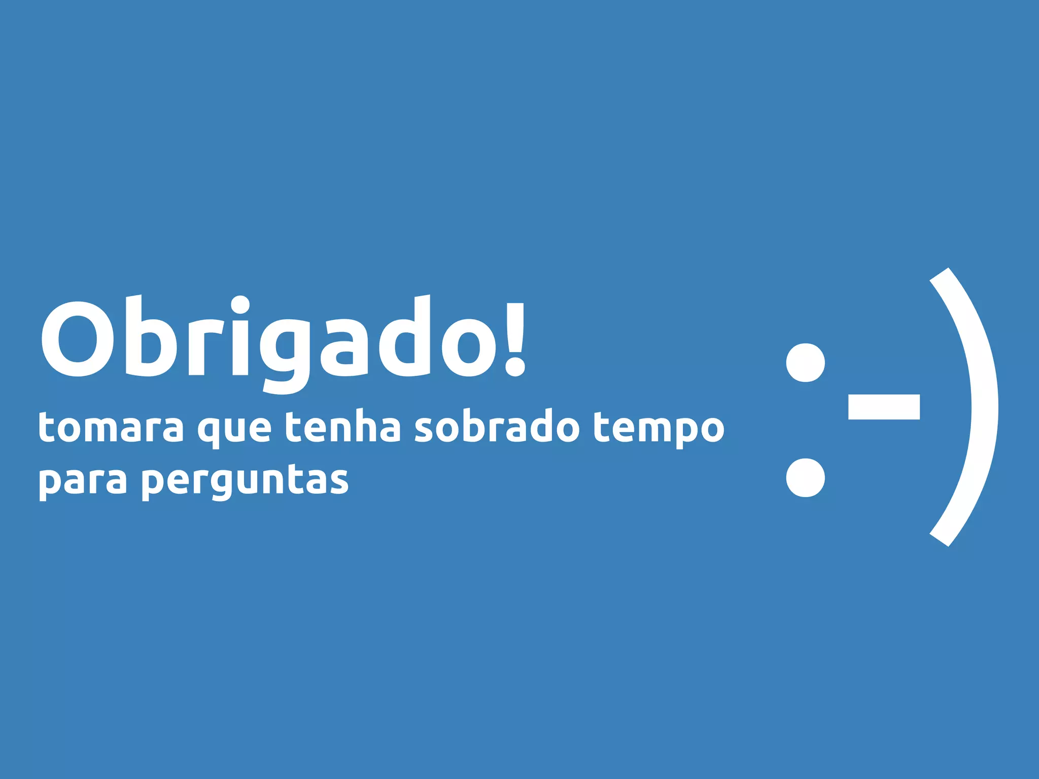 Obrigado! 
tomara que tenha sobrado tempo 
para perguntas :-) 
