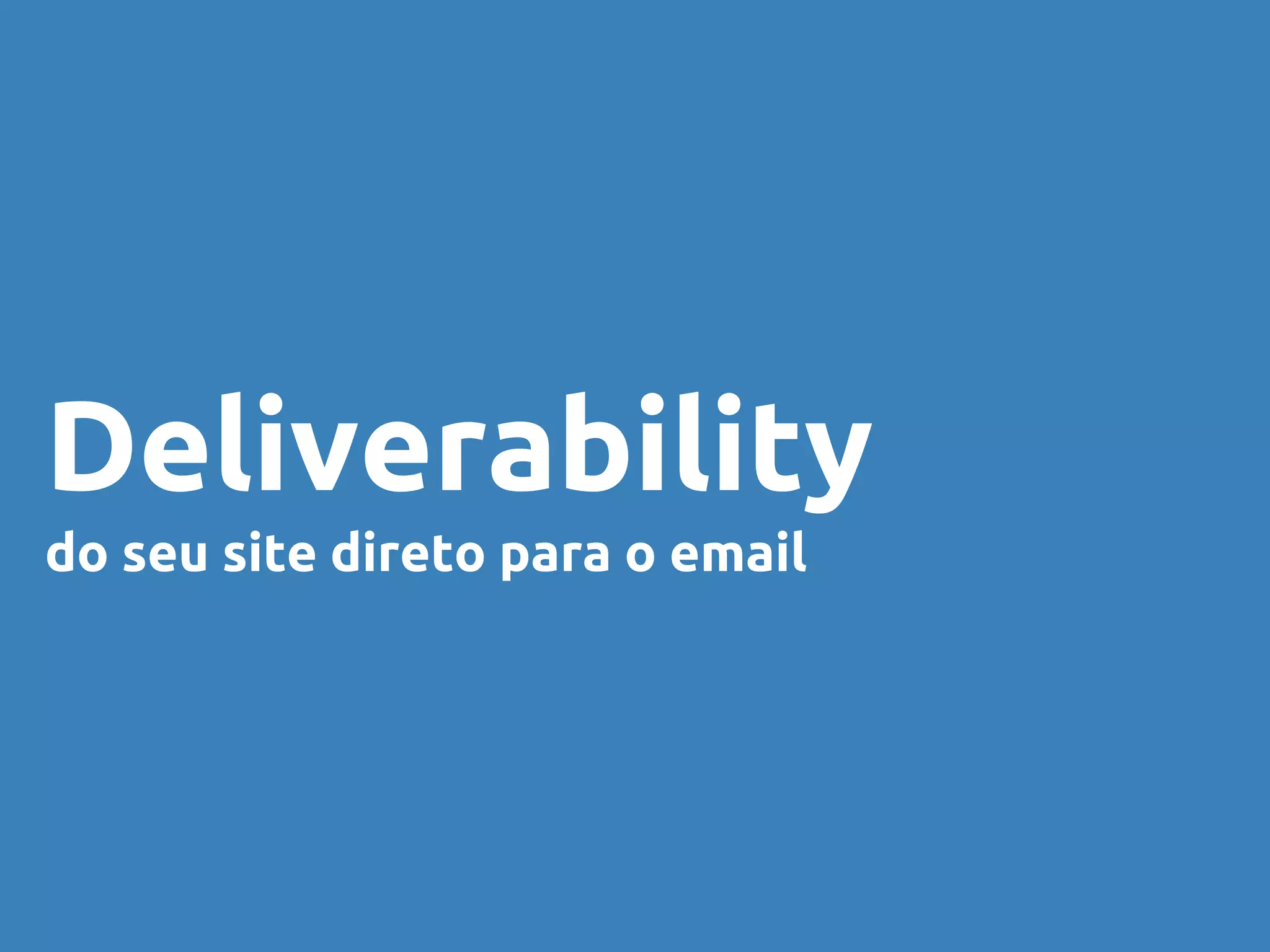 Deliverability 
do seu site direto para o email 
 