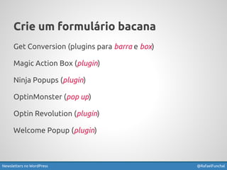 Crie um formulário bacana 
Get Conversion (plugins para barra e box) 
Magic Action Box (plugin) 
Ninja Popups (plugin) 
OptinMonster (pop up) 
Optin Revolution (plugin) 
Welcome Popup (plugin) 
Newsletters no WordPress @RafaelFunchal 
 