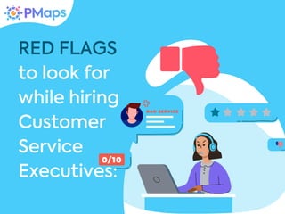 RED FLAGS
to look for
while hiring
Customer
Service
Executives:
 
