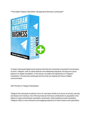 **The Digital Telegram Newsletter: Navigating the Business Landscape**
In today's fast-paced digital world, staying informed and connected is essential for businesses
to thrive. Telegram, with its robust features and widespread popularity, has become a go-to
platform for digital newsletters. In this article, we explore the significance of Telegram
newsletters in the business landscape and how they are shaping the future of digital
communication.
### The Rise of Telegram Newsletters
Telegram has witnessed a meteoric rise in its user base, thanks to its focus on privacy, security,
and feature-rich interface. One of the key features that have contributed to its popularity is the
ability to create and distribute newsletters seamlessly. Unlike traditional email newsletters,
Telegram offers a more interactive and engaging experience for both creators and subscribers.
 