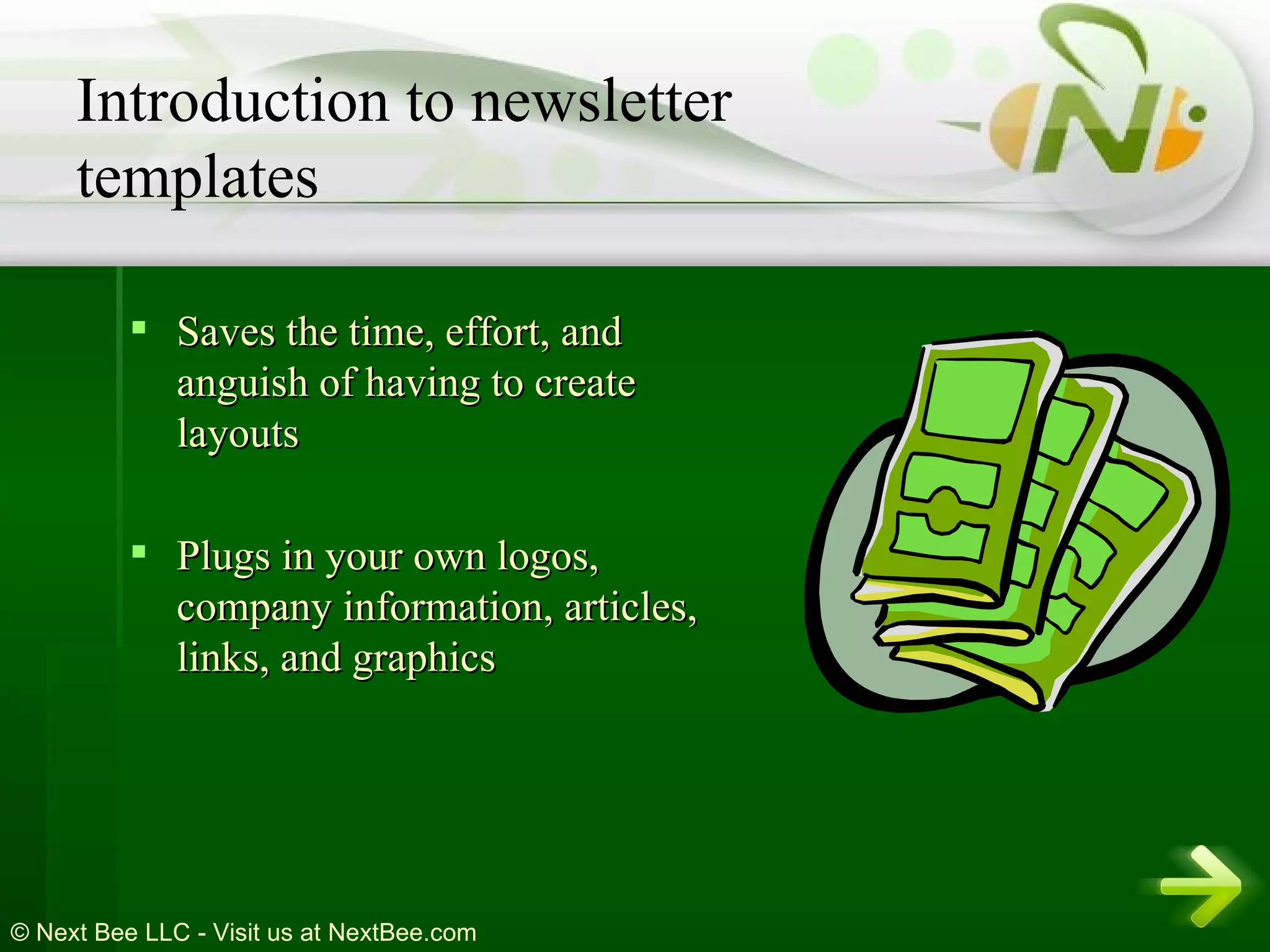 Saves the time, effort, and anguish of having to create layouts  Plugs in your own logos, company information, articles, links, and graphics Introduction to newsletter templates 