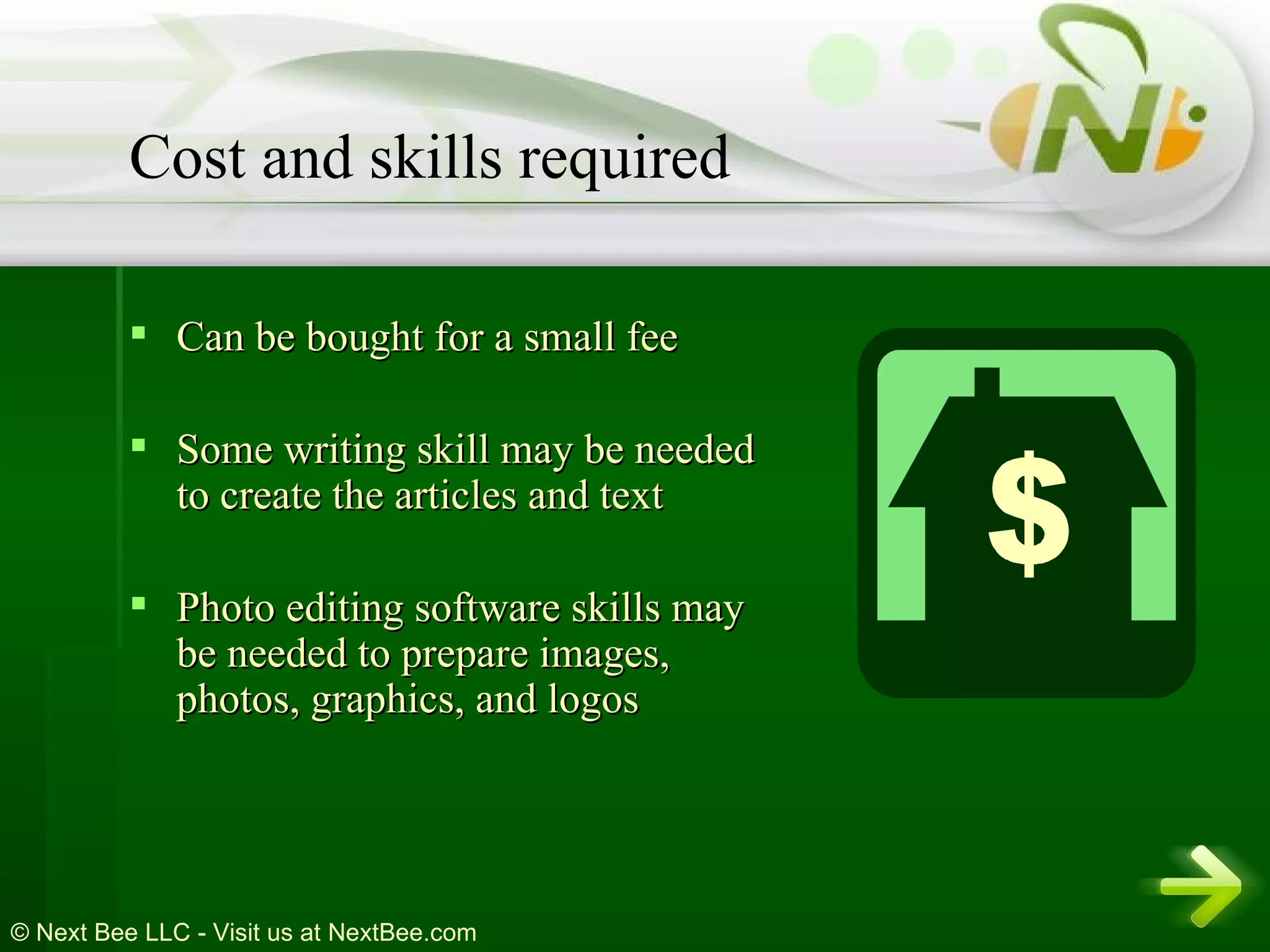 Can be bought for a small fee  Some writing skill may be needed to create the articles and text  Photo editing software skills may be needed to prepare images, photos, graphics, and logos  Cost and skills required 