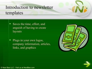 Saves the time, effort, and anguish of having to create layouts  Plugs in your own logos, company information, articles, links, and graphics Introduction to newsletter templates 