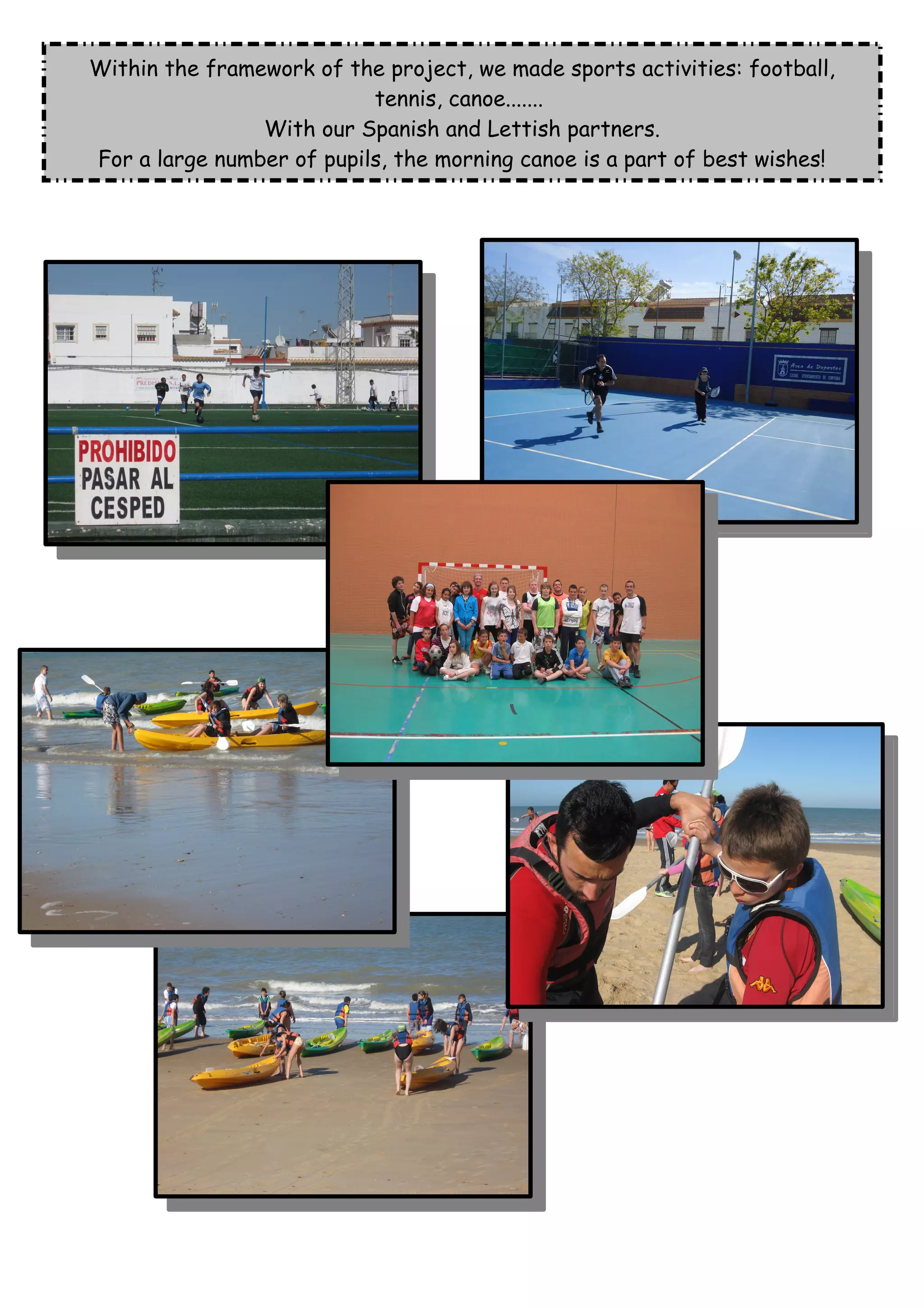 Within the framework of the project, we made sports activities: football,
tennis, canoe.......
With our Spanish and Lettish partners.
For a large number of pupils, the morning canoe is a part of best wishes!
 