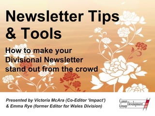Newsletter Tips  & Tools Presented by Victoria McAra (Co-Editor ‘Impact’)  & Emma Rye (former Editor for Wales Division) How to make your  Divisional Newsletter  stand out from the crowd 