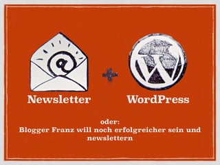 Newsletter
oder:
Blogger Franz will noch erfolgreicher sein und
newslettern
WordPress
 