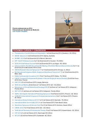 Premio endovascular.es 2014
Patrocinado por Academia de Medtronic
Leer el post completo...
PRÓXIMOS CURSOS Y CONGRESOS
• Preceptorship in Carotid Ultrasound Interpretation 1 al 5 de Diciembre 2014,Cleveland - OH, EEUU
• VERVE Symposium 4 al 6 de Diciembre 2014,Sydney, Australia
• 4th MAC 2014 5 al 6 de Diciembre 2014,Munich, Alemania
• AVF Fall 2014 Fellows Course 5 al 7 de Diciembre 2014,Houston - TX, EEEU
• SCAI 2014 Fall Fellows Courses 7 al 10 de Diciembre 2014,Las Vegas - NV, EEUU
• Ultrasound 2014:The 46th Annual Scientific Meeting of the British Medical Ultrasound Society 9 al 11 de
Diciembre 2014,Manchester,Reino Unido
• 39th Northwestern Vascular Symposium 11 al 13 de Diciembre 2014,Chicago - IL, EEUU
• 6th International Congress ofAortic Surgery and Anesthesia "How to do it" 11 al 13 de Diciembre 2014,
Milán, Italia
• Dallas Cardiovascular Innovations 2015 16 al 17 de Enero 2015,Dallas - TX, EEUU
• CACVS Congress (Controversies & Updates in Vascular Surgery& Venous Disease) 22 al 24 de Enero
2015,París, Francia
• LINC 2015 27 al 30 de Enero 2015,Leipzig, Alemania
• VESS Annual Meeting 28 de Enero al 1 de Febrero 2015,Vail - CO, EEUU
• Symposium on Clinical Interventional Oncology(CIO) 31 de Enero al 1 de Febrero 2015, Hollywood -
Florida,EEUU
• ISET 2015 31 de Enero al 4 de Febrero 2015,Hollywood - Florida,EEUU
• VEIPS: Vein Experts International PhlebologySymposium 8 de Febrero de 2015, Phoenix - AZ, EEUU
• iCON 2015 (International Congress on Endovascular Interventions) 9 al 11 de Febrero 2015, Phoenix-
AZ, EEUU
• International Stroke Conference 2015 11 al 13 de Febrero 2015,Nashville - TN, EEUU
• International Aortic Summit(IAS) 2015 11 al 13 de Febrero 2015, Palm Beach,Aruba
• Strandness Symposium & Vascular Care 15 al 19 de Febrero 2015,Honolulu,Hawaii,EEUU
• CARVE 2015 17 al 19 de Febrero 2015,Vail - CO, EEUU
• Tenth Annual Sanctuary of Endovascular Therapy 19 al 21 de Febrero 2015,Kiawah Island - SC, EEUU
• CRT 2015 21 al 24 de Febrero 2015, Washington DC,EEUU
• SIF 2015 25 al 28 de Febrero 2015, Scottsdale - AZ, EEUU
 