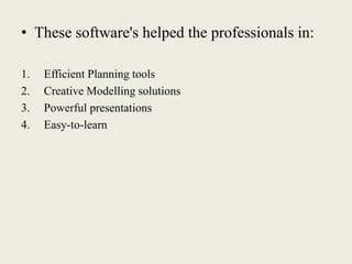 • These software's helped the professionals in:
1. Efficient Planning tools
2. Creative Modelling solutions
3. Powerful presentations
4. Easy-to-learn
 