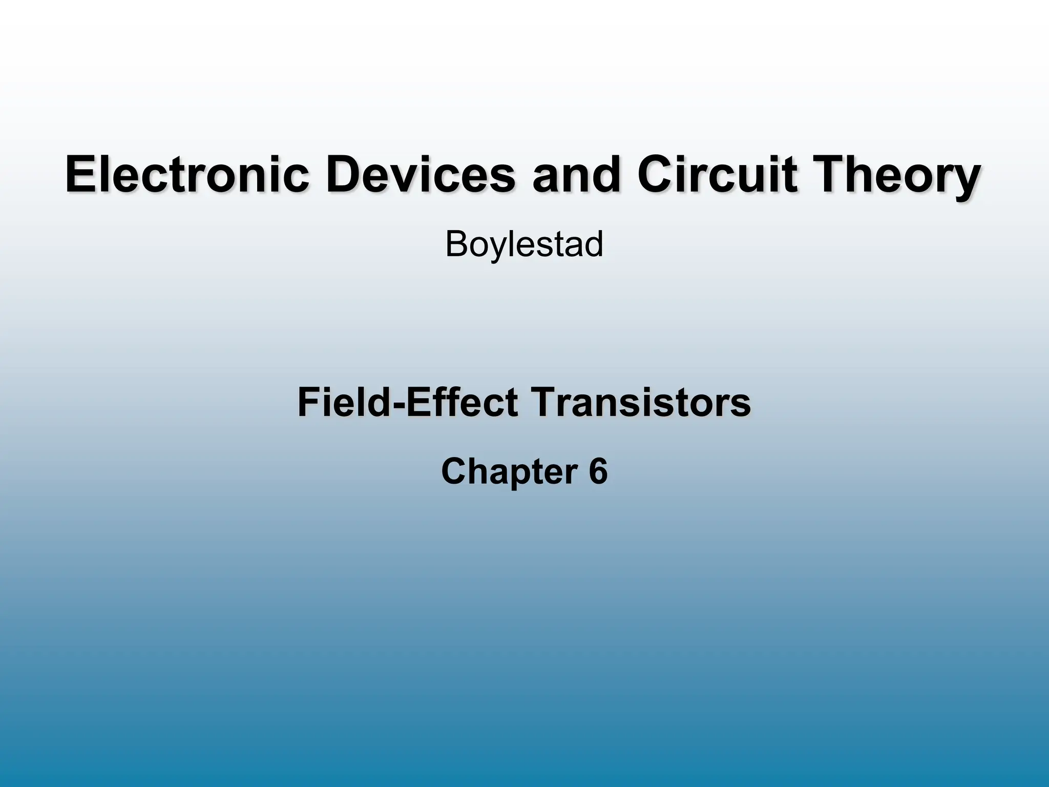 Field-Effect Transistors
Chapter 6
Boylestad
Electronic Devices and Circuit Theory
 