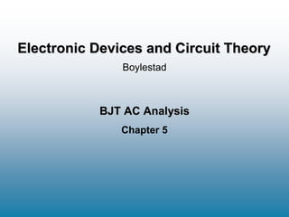 BJT AC Analysis
Chapter 5
Boylestad
Electronic Devices and Circuit Theory
 