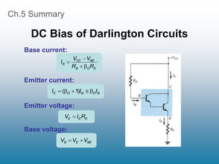 Ch.5 Summary
DC Bias of Darlington Circuits
B
D
B
D
E I
I
I 



 )
1
(
E
E
E R
I
V 
E
D
B
BE
CC
B
R
R
V
V
I




Base current:
Emitter current:
Emitter voltage:
Base voltage:
BE
E
B V
V
V 

 