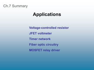 Ch.7 Summary
Applications
Voltage-controlled resistor
JFET voltmeter
Timer network
Fiber optic circuitry
MOSFET relay driver
 