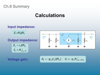 Ch.8 Summary
Calculations
2
1||R
R
Zi 
Input impedance:
Output impedance:
D
d
o ||R
r
Z 
10

 d
r
D
o R
Z
)
( D
d
m
v ||R
r
g
A 
 D
d R
r
D
m
v R
g
A 10



Voltage gain:
 