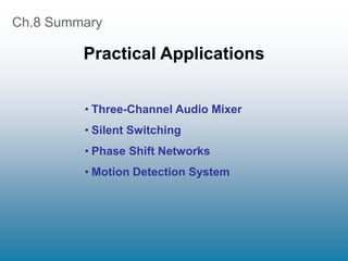Ch.8 Summary
Practical Applications
• Three-Channel Audio Mixer
• Silent Switching
• Phase Shift Networks
• Motion Detection System
 