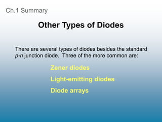 Ch.1 Summary
Other Types of Diodes
Zener diodes
Light-emitting diodes
Diode arrays
There are several types of diodes besides the standard
p-n junction diode. Three of the more common are:
 