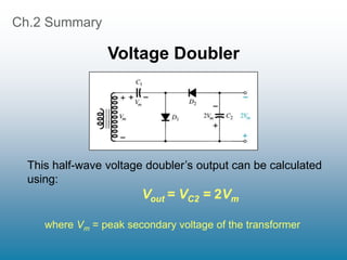 Ch.2 Summary
Voltage Doubler
This half-wave voltage doubler’s output can be calculated
using:
Vout = VC2 = 2Vm
where Vm = peak secondary voltage of the transformer
 