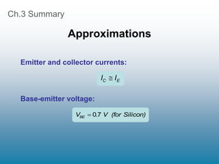 Ch.3 Summary
Approximations
E
C I
I 
Silicon)
(for
V
.
VBE 7
0

Emitter and collector currents:
Base-emitter voltage:
 