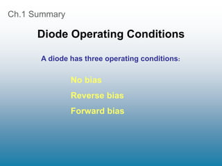 Ch.1 Summary
Diode Operating Conditions
A diode has three operating conditions:
No bias
Reverse bias
Forward bias
 