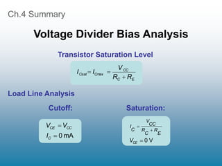 Ch.4 Summary
Voltage Divider Bias Analysis
Transistor Saturation Level
E
C
CC
Cmax
Csat
R
R
V
I
I



Cutoff: Saturation:
mA
0
I
V
V
C
CC
CE


V
0
VCE
E
R
C
R
CC
V
C
I



Load Line Analysis
 