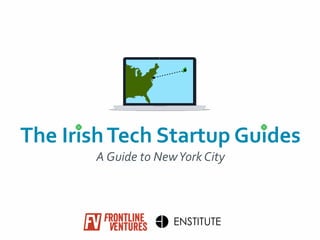 The	
  Irish	
  Tech	
  Startup	
  Guides
A	
  Guide	
  to	
  New	
  York	
  City
ENSTITUTE
 
