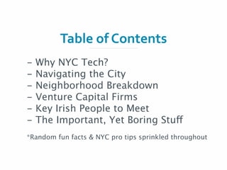 Table	
  of	
  Contents
- Why NYC Tech?
- Navigating the City
- Neighborhood Breakdown
- Venture Capital Firms
- Key Irish...