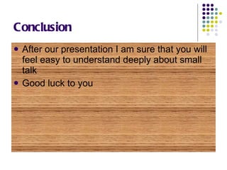 Conclusion After our presentation I am sure that you will feel easy to understand deeply about small talk Good luck to you 