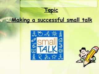 Topic Making a successful small talk 