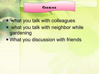what you talk with colleagues what you talk with neighbor while gardening What you discussion with friends e xercise 
