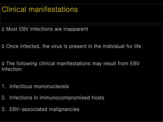 Clinical manifestations
ü Most EBV infections are inapparent
ü Once infected, the virus is present in the individual for life
ü The following clinical manifestations may result from EBV
infection
1. Infectious mononucleosis
2. Infections in immunocompromised hosts
3. EBV-associated malignancies
 
