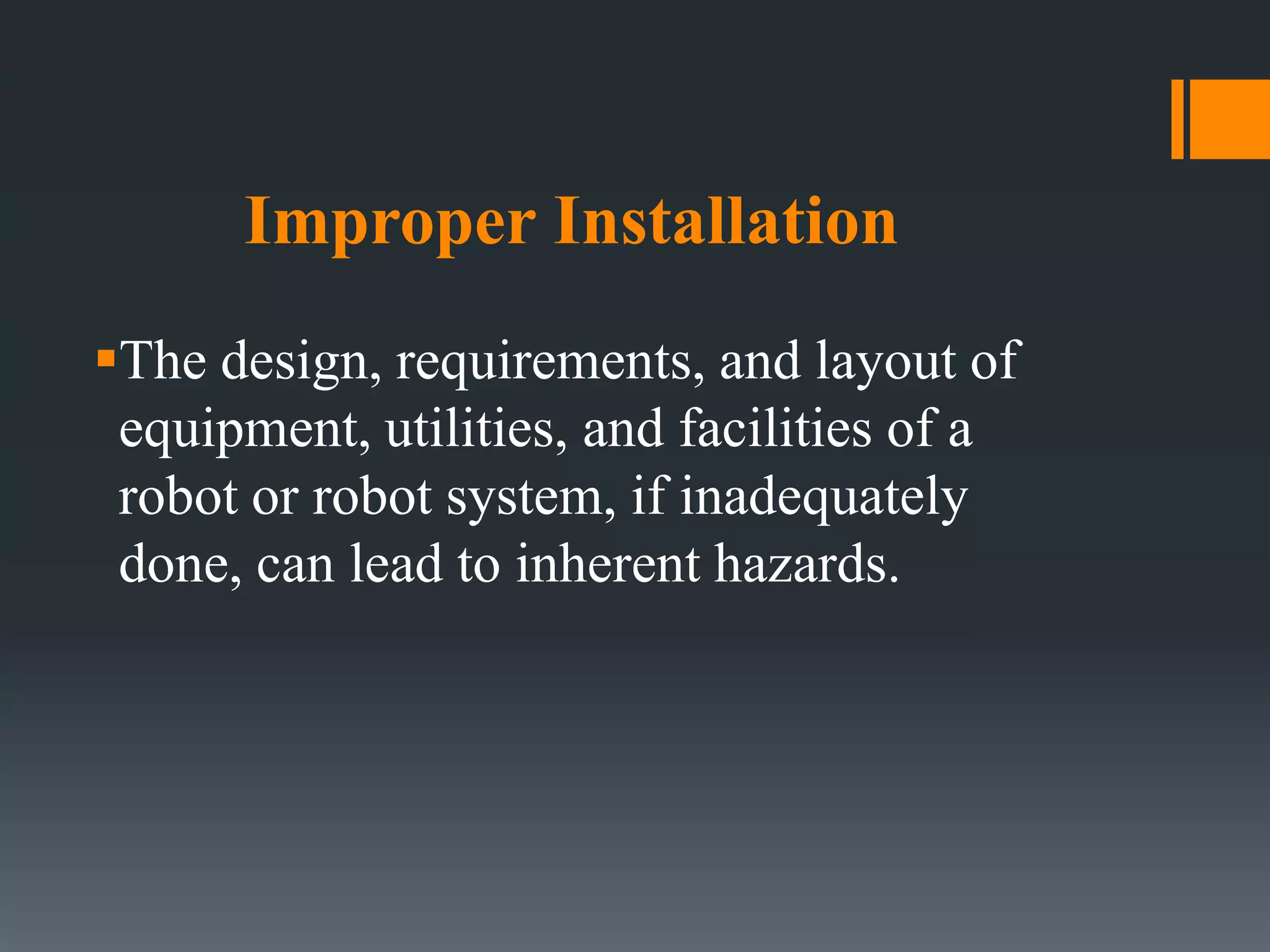 Improper Installation
The design, requirements, and layout of
equipment, utilities, and facilities of a
robot or robot system, if inadequately
done, can lead to inherent hazards.
 