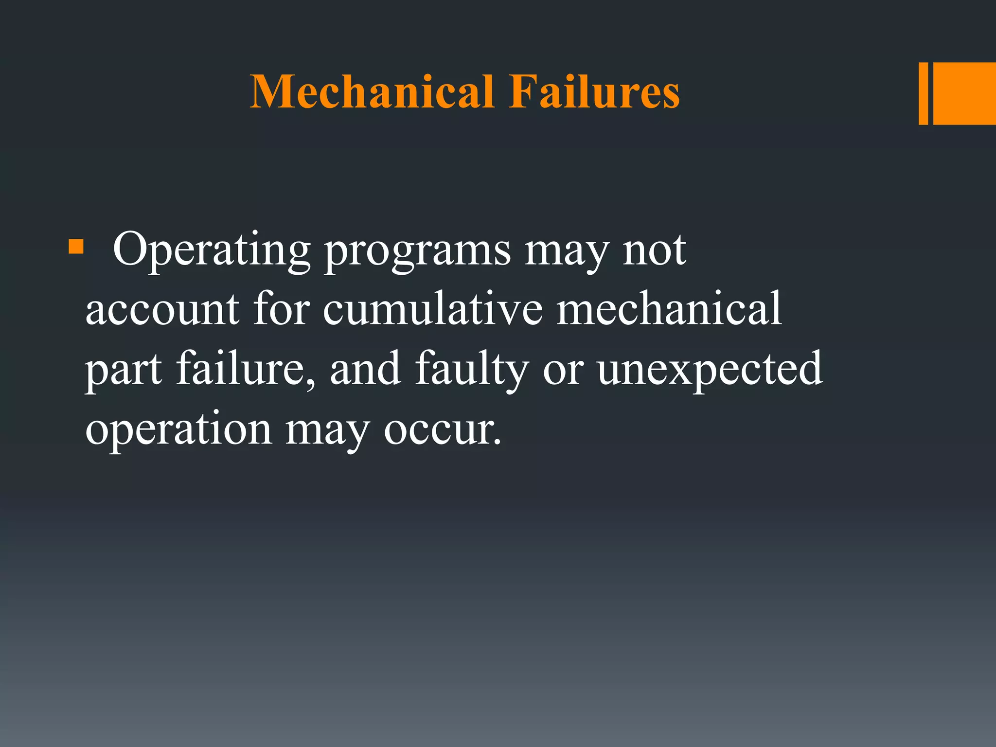 Mechanical Failures
 Operating programs may not
account for cumulative mechanical
part failure, and faulty or unexpected
operation may occur.
 
