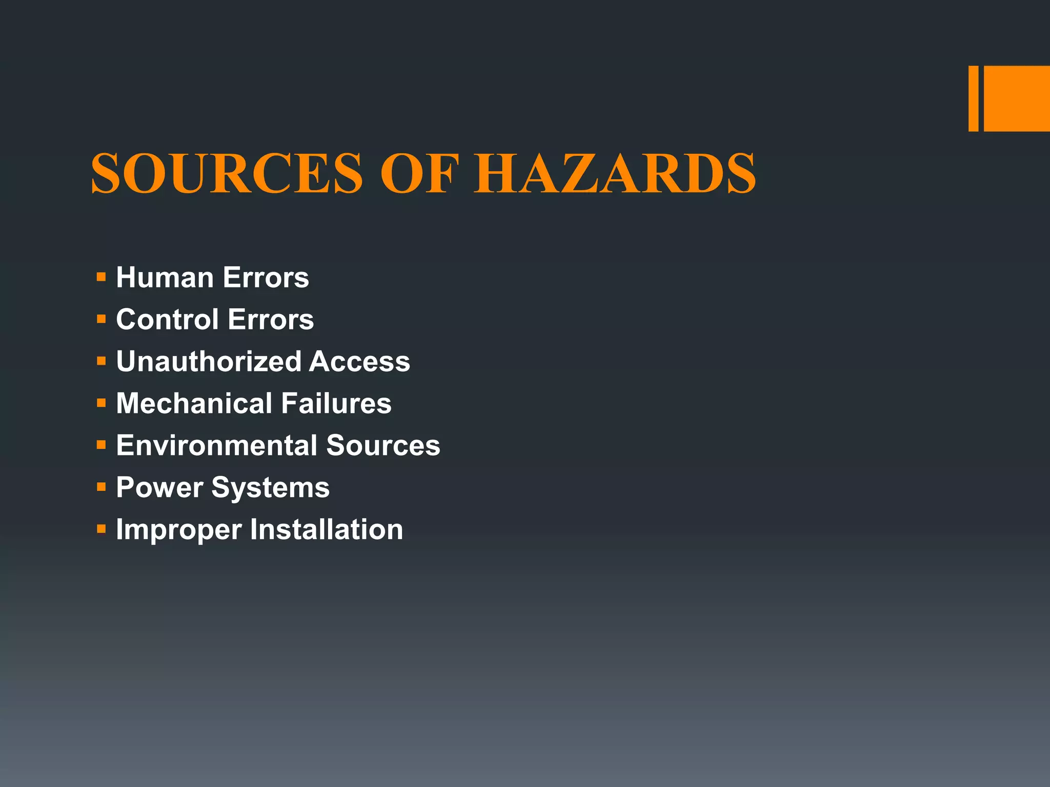 SOURCES OF HAZARDS
 Human Errors
 Control Errors
 Unauthorized Access
 Mechanical Failures
 Environmental Sources
 Power Systems
 Improper Installation
 