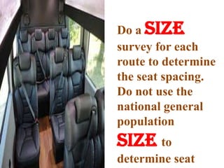 Do a size
survey for each
route to determine
the seat spacing.
Do not use the
national general
population
size to
determine seat
 