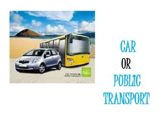 CAR
   OR
  PUBLIC
TRANSPORT
 