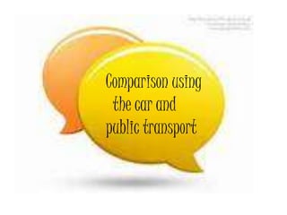 Comparison using
 the car and
public transport
 