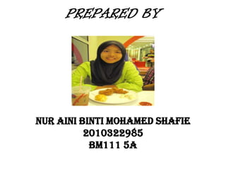 PREPARED BY




NUR AINI BINTI MOHAMED SHAFIE
          2010322985
           BM111 5A
 