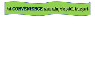 Not CONVENIENCE when using the public transport
 
